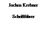 Textfeld: Jochen Krebner
Schriftfhrer
